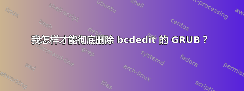 我怎样才能彻底删除 bcdedit 的 GRUB？