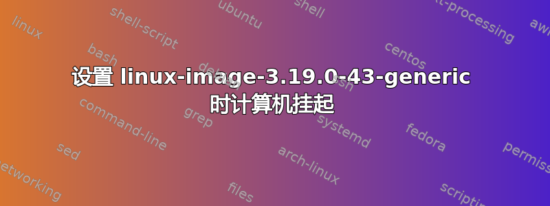 设置 linux-image-3.19.0-43-generic 时计算机挂起