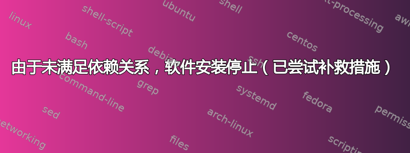 由于未满足依赖关系，软件安装停止（已尝试补救措施）