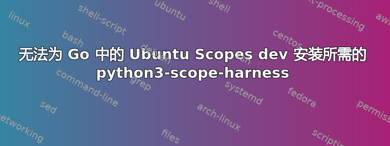 无法为 Go 中的 Ubuntu Scopes dev 安装所需的 python3-scope-harness