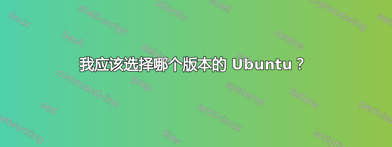 我应该选择哪个版本的 Ubuntu？