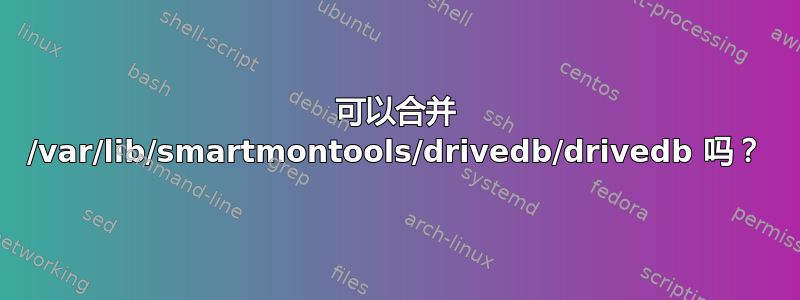 可以合并 /var/lib/smartmontools/drivedb/drivedb 吗？