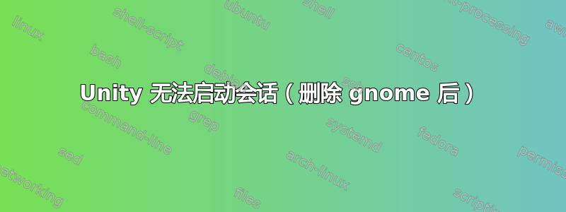 Unity 无法启动会话（删除 gnome 后）