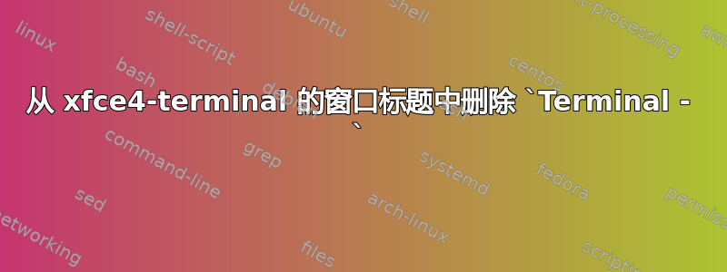 从 xfce4-terminal 的窗口标题中删除 `Terminal - `