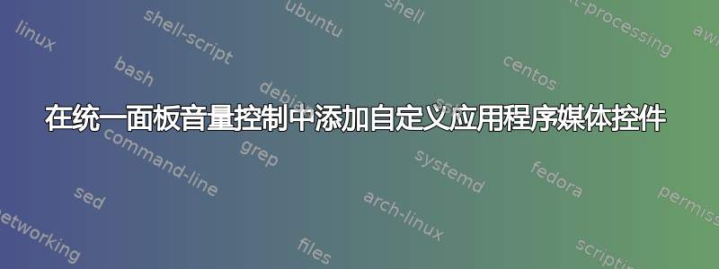 在统一面板音量控制中添加自定义应用程序媒体控件