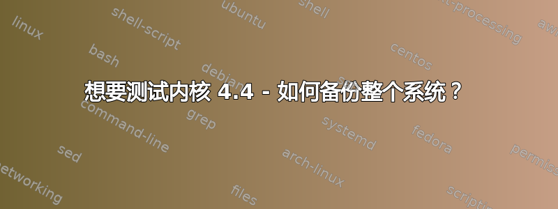 想要测试内核 4.4 - 如何备份整个系统？