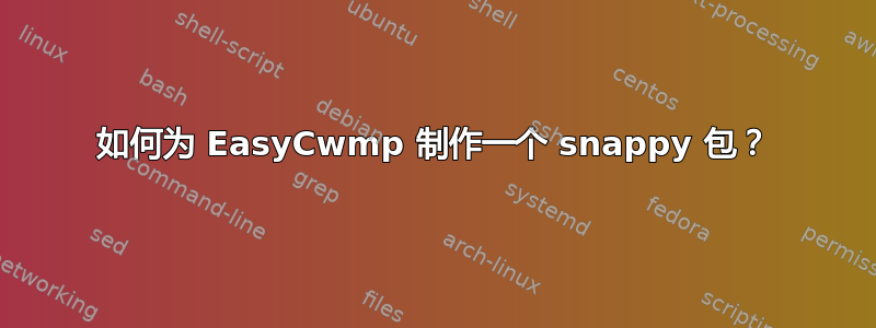 如何为 EasyCwmp 制作一个 snappy 包？