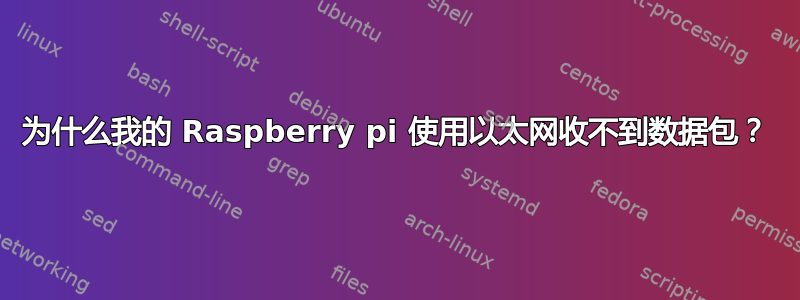 为什么我的 Raspberry pi 使用以太网收不到数据包？