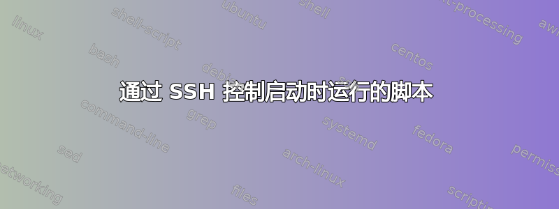 通过 SSH 控制启动时运行的脚本