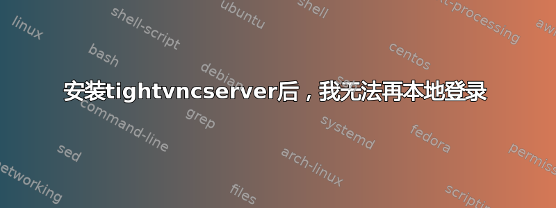 安装tightvncserver后，我无法再本地登录