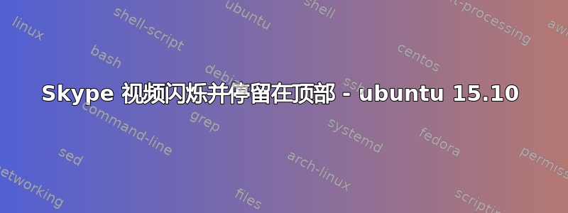 Skype 视频闪烁并停留在顶部 - ubuntu 15.10