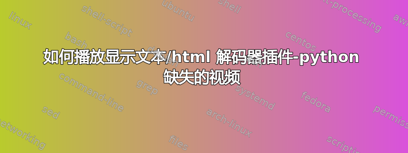 如何播放显示文本/html 解码器插件-python 缺失的视频