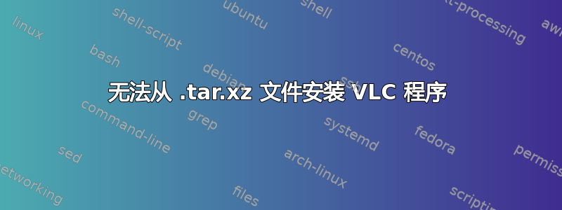 无法从 .tar.xz 文件安装 VLC 程序