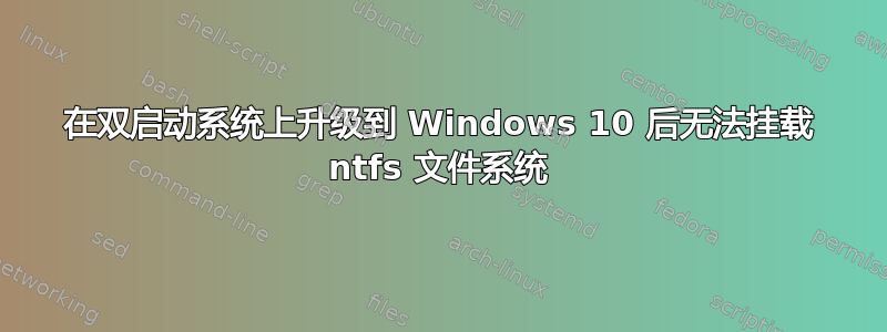 在双启动系统上升级到 Windows 10 后无法挂载 ntfs 文件系统