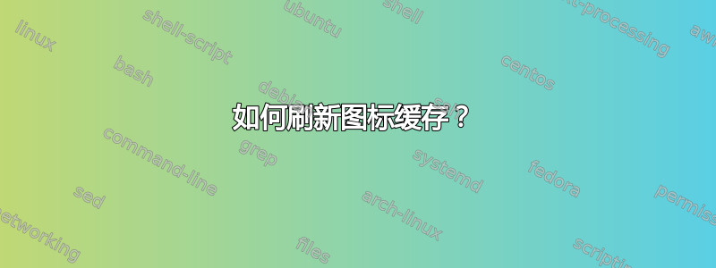 如何刷新图标缓存？