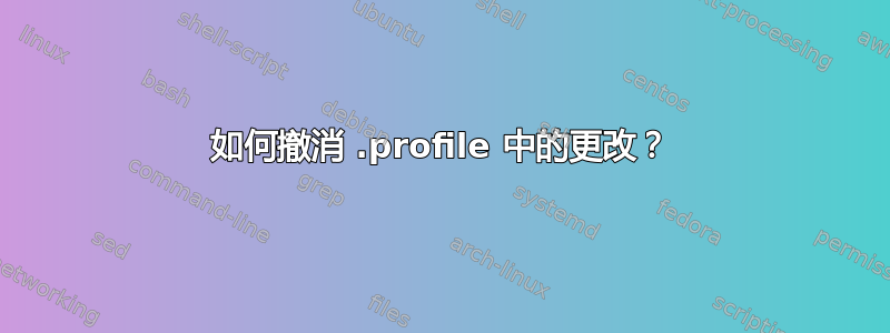 如何撤消 .profile 中的更改？