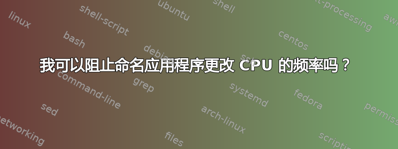 我可以阻止命名应用程序更改 CPU 的频率吗？