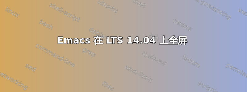 Emacs 在 LTS 14.04 上全屏