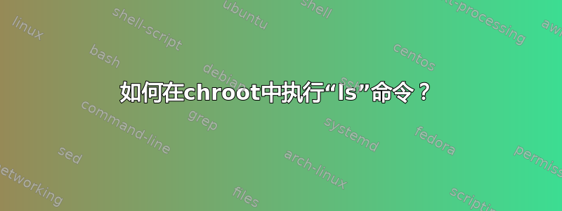 如何在chroot中执行“ls”命令？