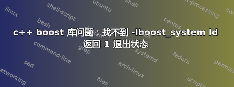 c++ boost 库问题：找不到 -lboost_system ld 返回 1 退出状态