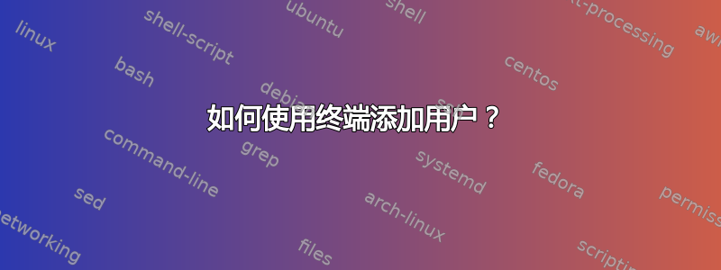 如何使用终端添加用户？