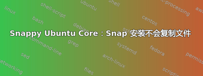 Snappy Ubuntu Core：Snap 安装不会复制文件