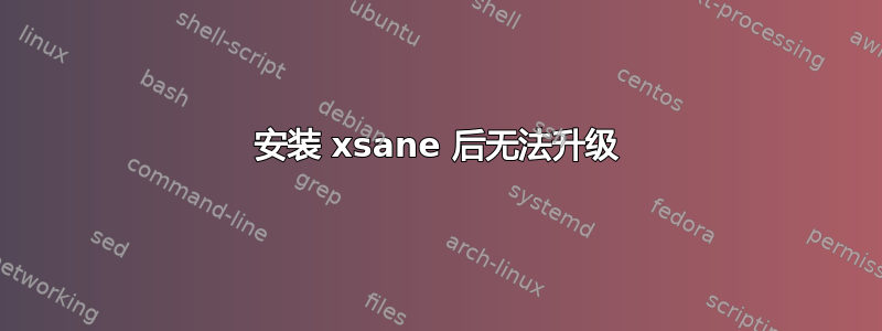 安装 xsane 后无法升级