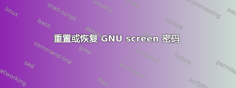 重置或恢复 GNU screen 密码