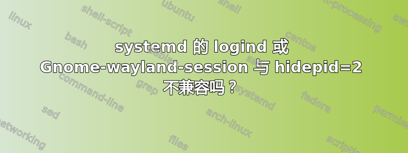 systemd 的 logind 或 Gnome-wayland-session 与 hidepid=2 不兼容吗？