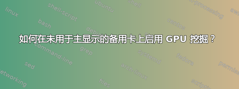 如何在未用于主显示的备用卡上启用 GPU 挖掘？