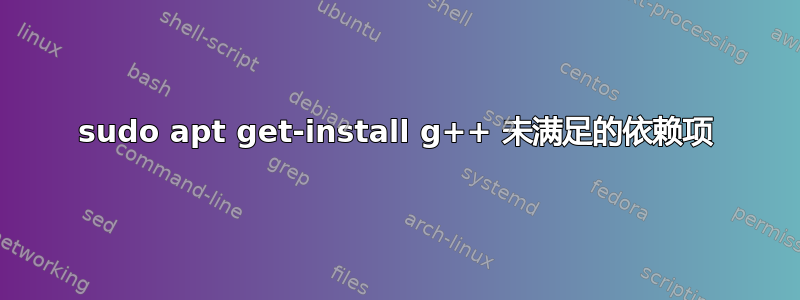 sudo apt get-install g++ 未满足的依赖项