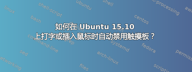 如何在 Ubuntu 15.10 上打字或插入鼠标时自动禁用触摸板？