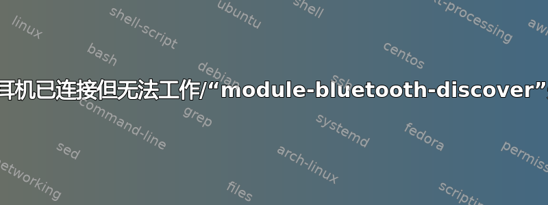 蓝牙耳机已连接但无法工作/“module-bluetooth-discover”失败