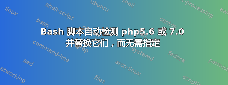 Bash 脚本自动检测 php5.6 或 7.0 并替换它们，而无需指定