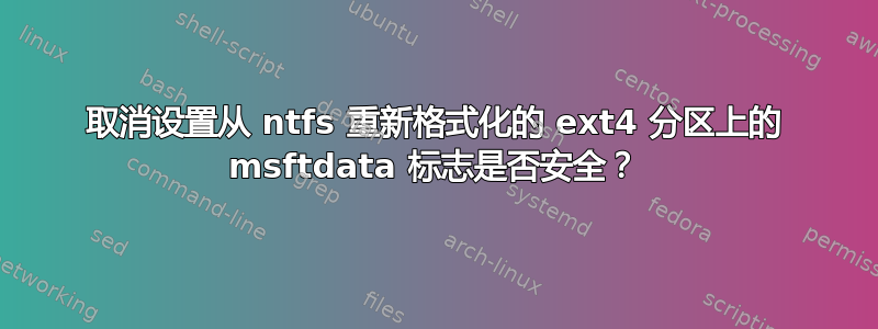 取消设置从 ntfs 重新格式化的 ext4 分区上的 msftdata 标志是否安全？