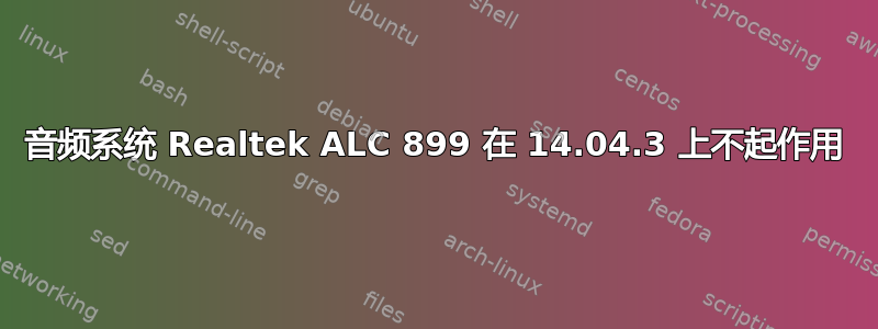 音频系统 Realtek ALC 899 在 14.04.3 上不起作用