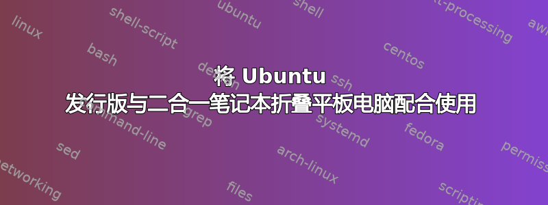 将 Ubuntu 发行版与二合一笔记本折叠平板电脑配合使用