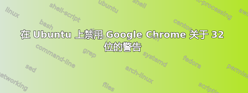 在 Ubuntu 上禁用 Google Chrome 关于 32 位的警告