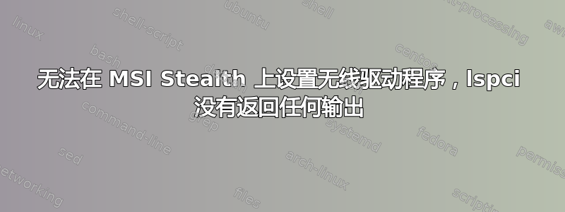 无法在 MSI Stealth 上设置无线驱动程序，lspci 没有返回任何输出