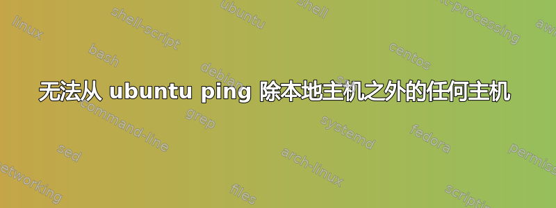 无法从 ubuntu ping 除本地主机之外的任何主机