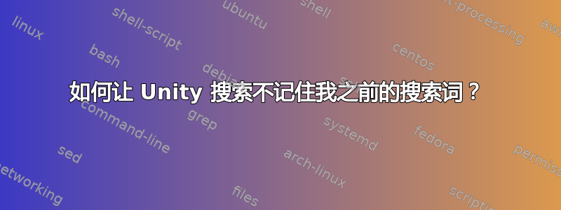 如何让 Unity 搜索不记住我之前的搜索词？