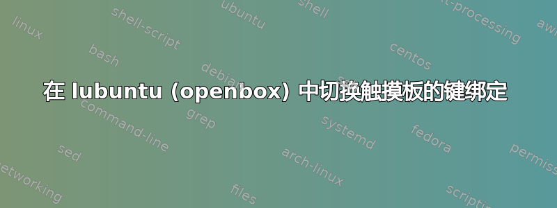 在 lubuntu (openbox) 中切换触摸板的键绑定