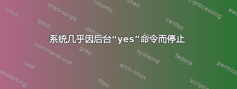 系统几乎因后台“yes”命令而停止