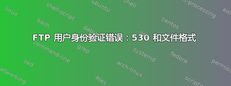 FTP 用户身份验证错误：530 和文件格式