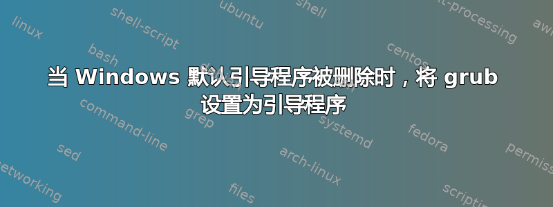 当 Windows 默认引导程序被删除时，将 grub 设置为引导程序