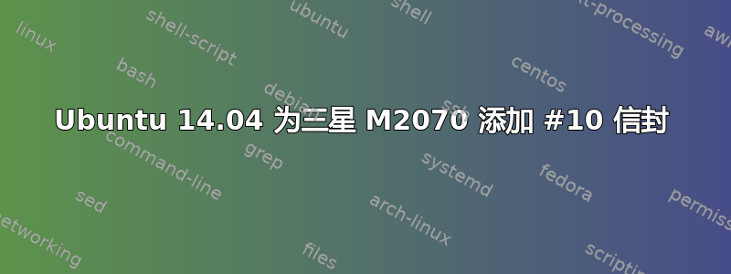 Ubuntu 14.04 为三星 M2070 添加 #10 信封