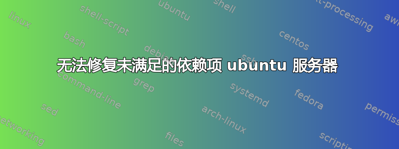 无法修复未满足的依赖项 ubuntu 服务器