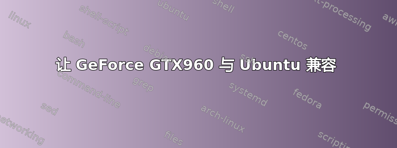 让 GeForce GTX960 与 Ubuntu 兼容