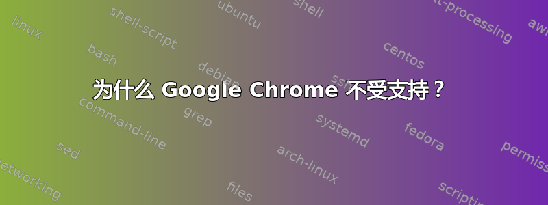 为什么 Google Chrome 不受支持？