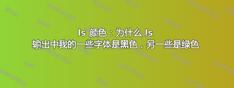 ls 颜色：为什么 ls 输出中我的一些字体是黑色，另一些是绿色